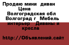 Продаю мини -диван .  › Цена ­ 1 000 - Волгоградская обл., Волгоград г. Мебель, интерьер » Диваны и кресла   